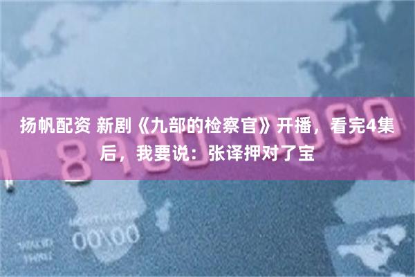 扬帆配资 新剧《九部的检察官》开播，看完4集后，我要说：张译押对了宝