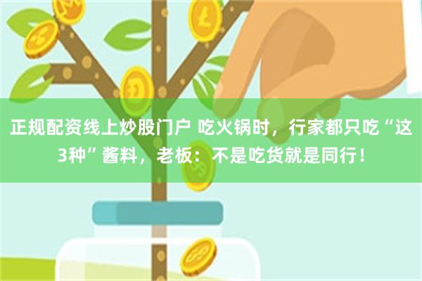 正规配资线上炒股门户 吃火锅时，行家都只吃“这3种”酱料，老板：不是吃货就是同行！