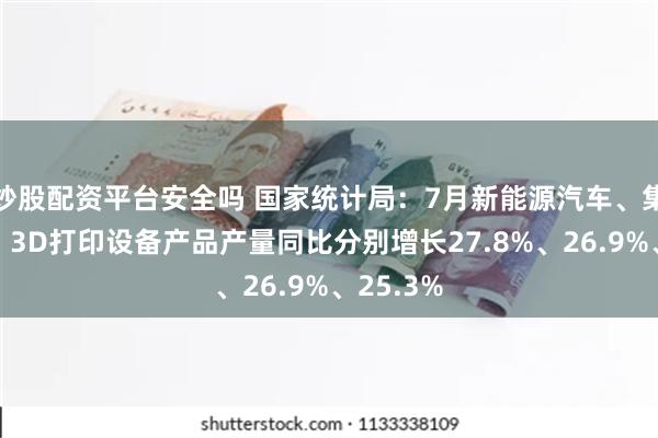 炒股配资平台安全吗 国家统计局：7月新能源汽车、集成电路、3D打印设备产品产量同比分别增长27.8%、26.9%、25.3%