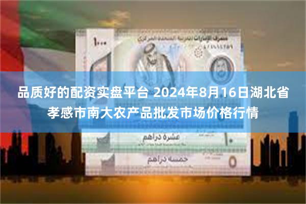 品质好的配资实盘平台 2024年8月16日湖北省孝感市南大农产品批发市场价格行情