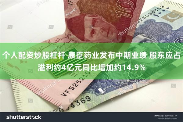 个人配资炒股杠杆 康臣药业发布中期业绩 股东应占溢利约4亿元同比增加约14.9%