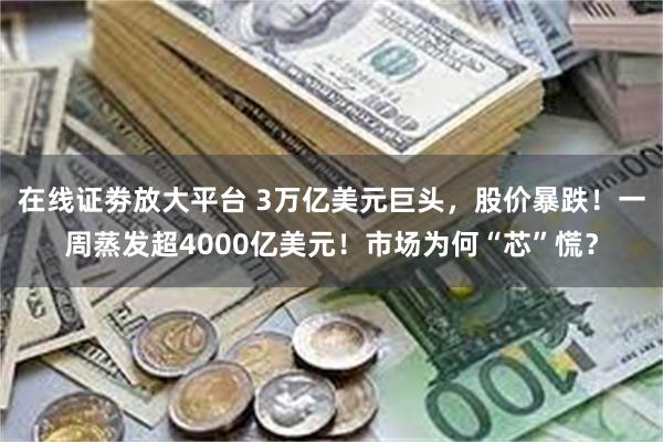 在线证劵放大平台 3万亿美元巨头，股价暴跌！一周蒸发超4000亿美元！市场为何“芯”慌？