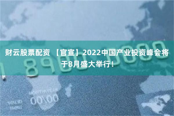 财云股票配资 【官宣】2022中国产业投资峰会将于8月盛大举行！