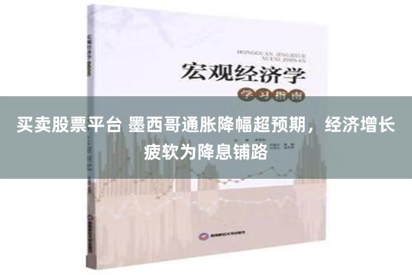 买卖股票平台 墨西哥通胀降幅超预期，经济增长疲软为降息铺路