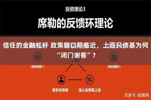 信任的金融杠杆 政策窗口期临近，上百只债基为何“闭门谢客”？