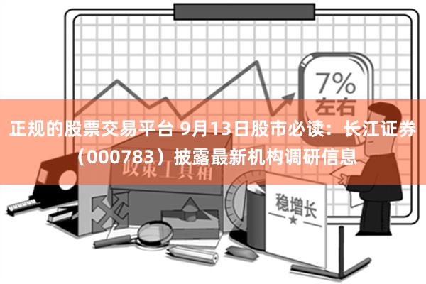 正规的股票交易平台 9月13日股市必读：长江证券（000783）披露最新机构调研信息