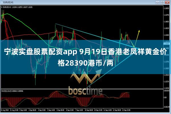 宁波实盘股票配资app 9月19日香港老凤祥黄金价格28390港币/两