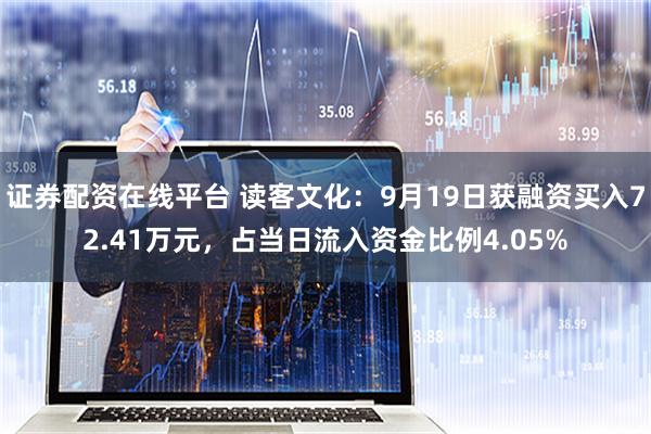 证券配资在线平台 读客文化：9月19日获融资买入72.41万元，占当日流入资金比例4.05%