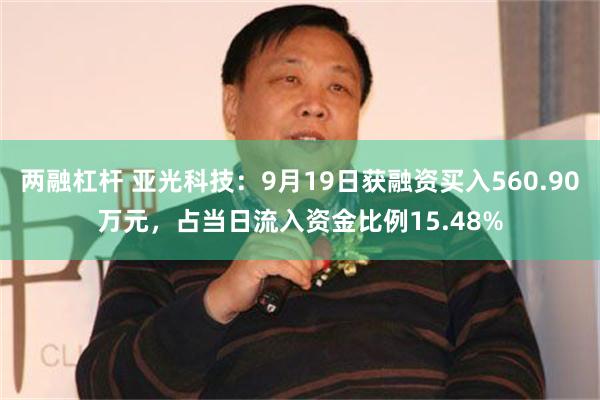 两融杠杆 亚光科技：9月19日获融资买入560.90万元，占当日流入资金比例15.48%