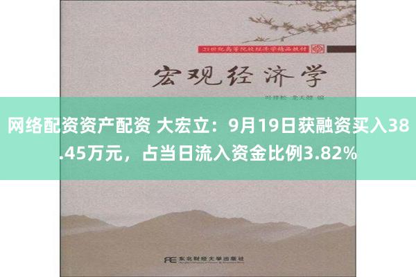 网络配资资产配资 大宏立：9月19日获融资买入38.45万元，占当日流入资金比例3.82%