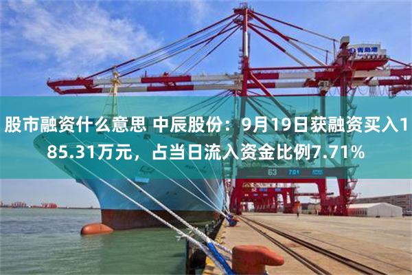 股市融资什么意思 中辰股份：9月19日获融资买入185.31万元，占当日流入资金比例7.71%