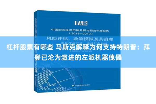 杠杆股票有哪些 马斯克解释为何支持特朗普：拜登已沦为激进的左派机器傀儡