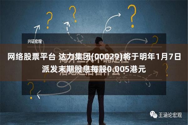 网络股票平台 达力集团(00029)将于明年1月7日派发末期股息每股0.005港元