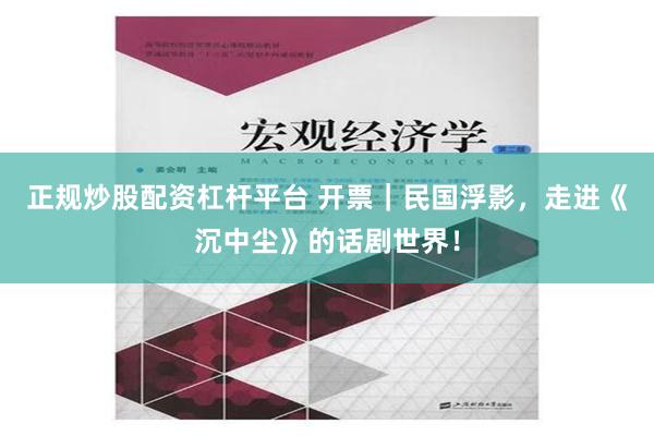 正规炒股配资杠杆平台 开票｜民国浮影，走进《沉中尘》的话剧世界！