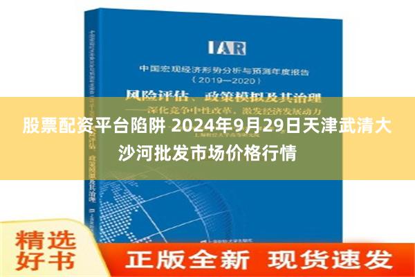 股票配资平台陷阱 2024年9月29日天津武清大沙河批发市场价格行情