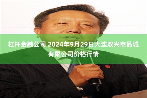 杠杆金融公司 2024年9月29日大连双兴商品城有限公司价格行情