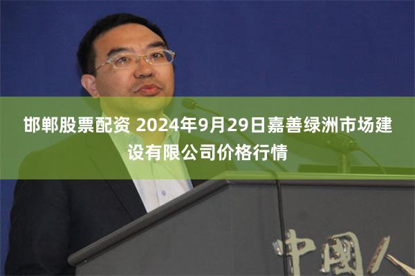 邯郸股票配资 2024年9月29日嘉善绿洲市场建设有限公司价格行情