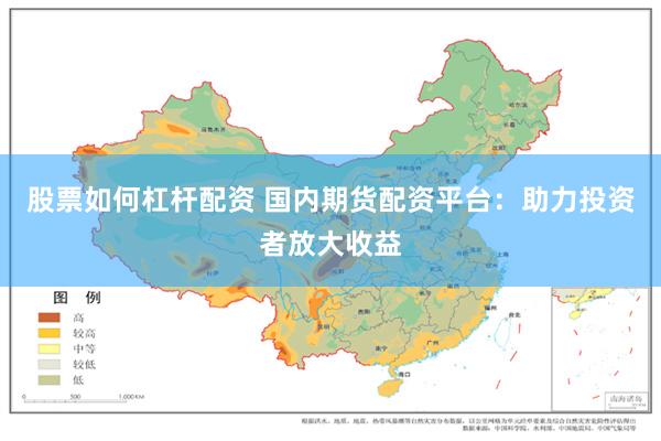 股票如何杠杆配资 国内期货配资平台：助力投资者放大收益