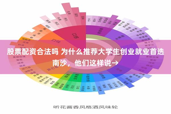 股票配资合法吗 为什么推荐大学生创业就业首选南沙，他们这样说→