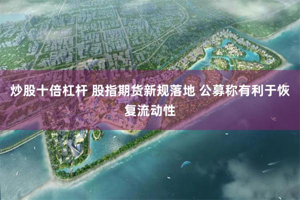 炒股十倍杠杆 股指期货新规落地 公募称有利于恢复流动性