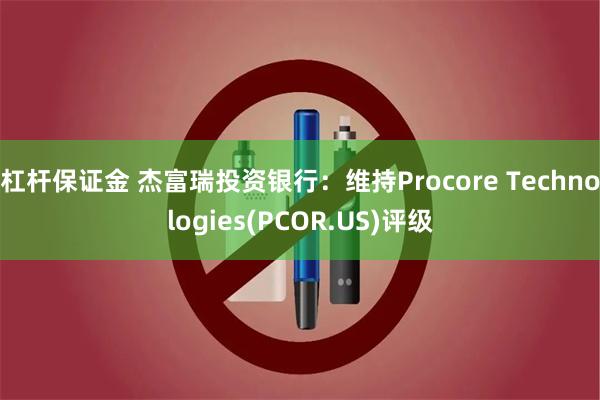 杠杆保证金 杰富瑞投资银行：维持Procore Technologies(PCOR.US)评级