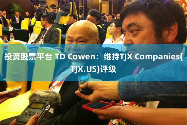 投资股票平台 TD Cowen：维持TJX Companies(TJX.US)评级