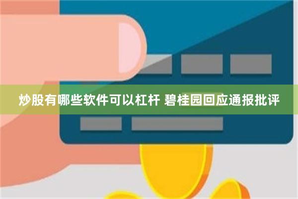 炒股有哪些软件可以杠杆 碧桂园回应通报批评