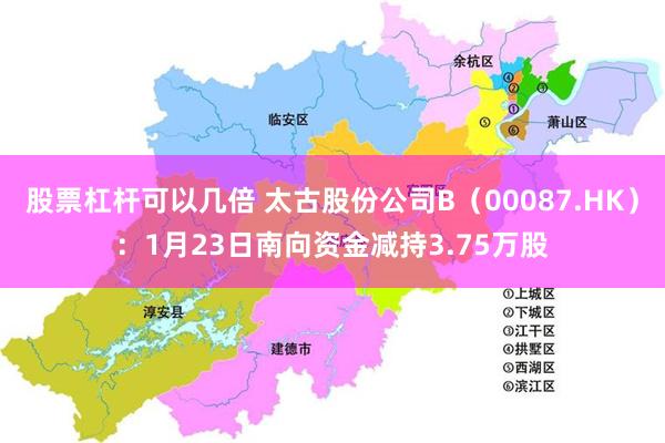 股票杠杆可以几倍 太古股份公司B（00087.HK）：1月23日南向资金减持3.75万股