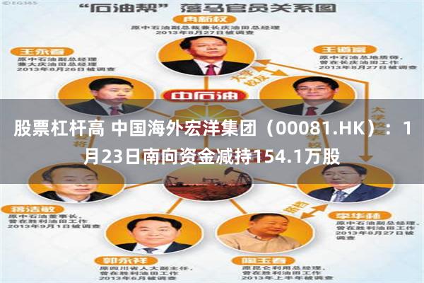 股票杠杆高 中国海外宏洋集团（00081.HK）：1月23日南向资金减持154.1万股