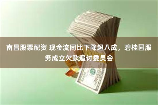 南昌股票配资 现金流同比下降超八成，碧桂园服务成立欠款追讨委员会