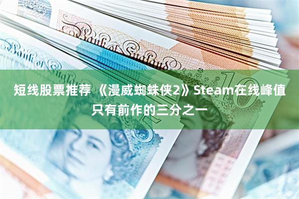 短线股票推荐 《漫威蜘蛛侠2》Steam在线峰值只有前作的三分之一