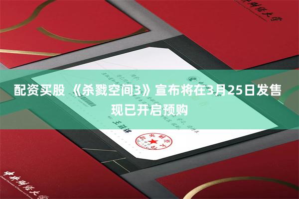 配资买股 《杀戮空间3》宣布将在3月25日发售 现已开启预购