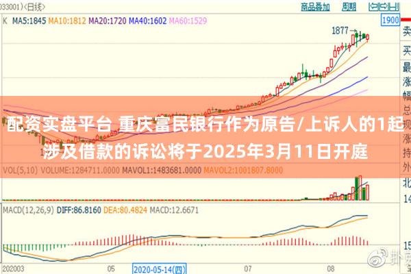 配资实盘平台 重庆富民银行作为原告/上诉人的1起涉及借款的诉讼将于2025年3月11日开庭