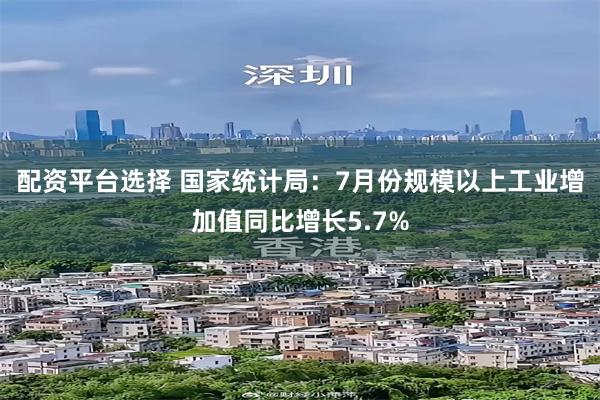 配资平台选择 国家统计局：7月份规模以上工业增加值同比增长5.7%