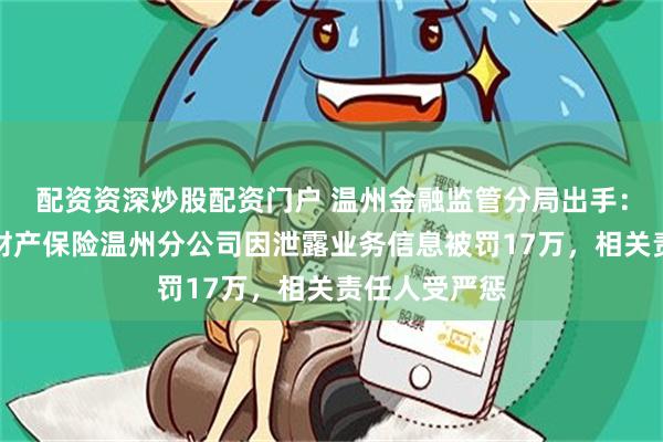 配资资深炒股配资门户 温州金融监管分局出手：中国太平洋财产保险温州分公司因泄露业务信息被罚17万，相关责任人受严惩